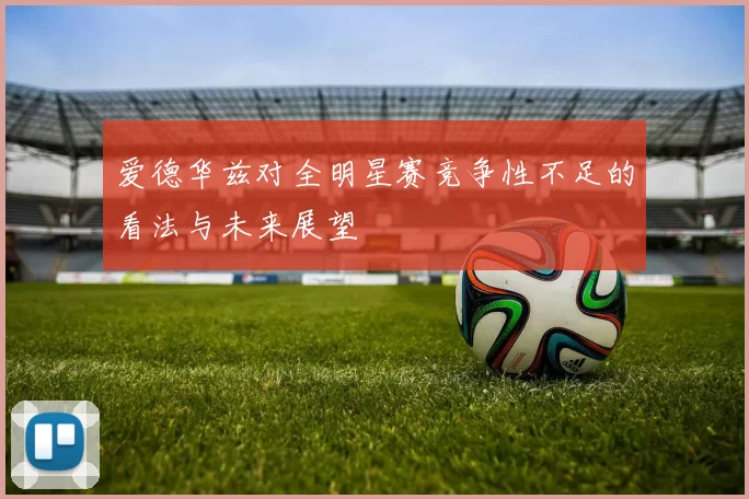 爱德华兹对全明星赛竞争性不足的看法与未来展望
